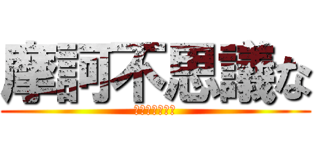 摩訶不思議な (ステキワールド)