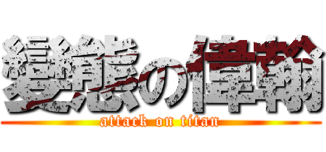 變態の偉翰 (attack on titan)