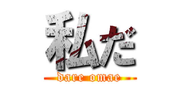 私だ (dare omae)