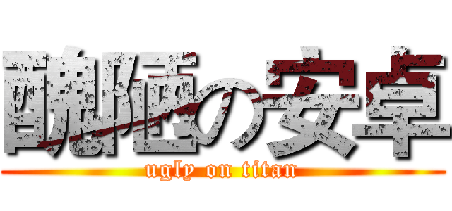 醜陋の安卓 (ugly on titan)
