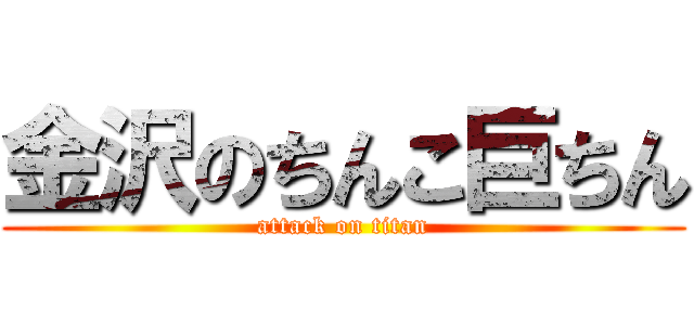 金沢のちんこ巨ちん (attack on titan)