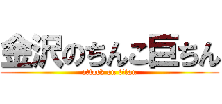 金沢のちんこ巨ちん (attack on titan)