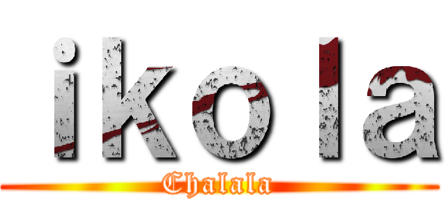 ｉｋｏｌａ (Chalala)