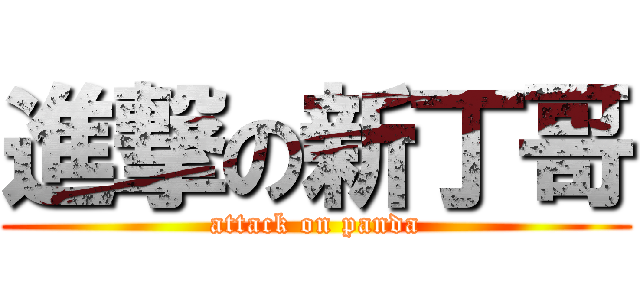 進撃の新丁哥 (attack on panda)