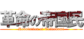 革命の帝国民 (Revolution of Teikokumi)