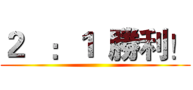２   ：１  勝利！ ()