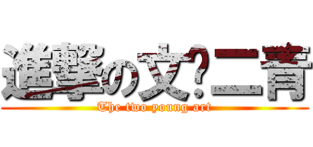 進撃の文艺二青 (The two young art)