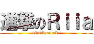 進撃のＲｉｉａ (attack on riia)