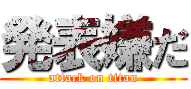 発表嫌だ (attack on titan)