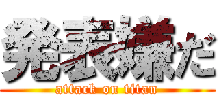 発表嫌だ (attack on titan)