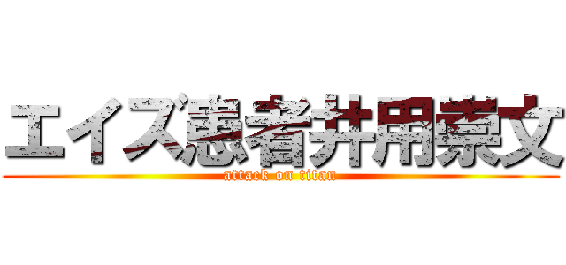 エイズ患者井用崇文 (attack on titan)