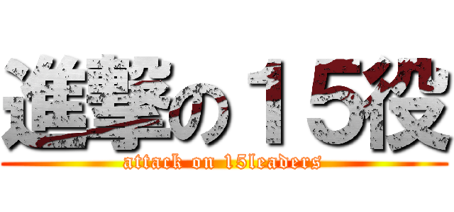 進撃の１５役 (attack on 15leaders)