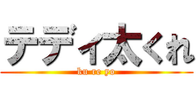 テディ太くれ (ku re yo)
