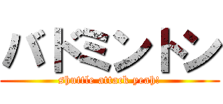 バドミントン (shuttle attack yeah!)