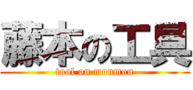 藤本の工具 (tool on monmon)