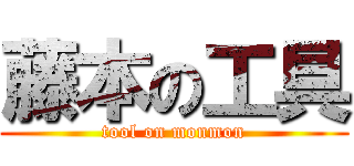 藤本の工具 (tool on monmon)