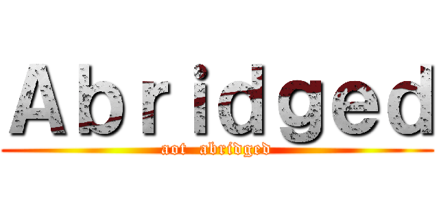 Ａｂｒｉｄｇｅｄ (aot  abridged)