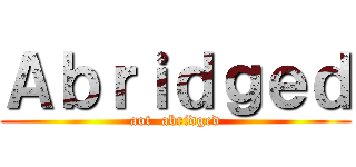 Ａｂｒｉｄｇｅｄ (aot  abridged)