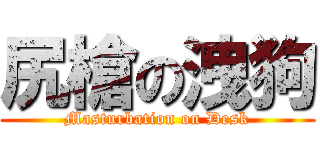尻槍の洩狗 (Masturbation on Desk)