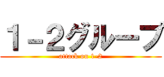 １－２グループ (attack on 1-2)