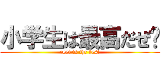 小学生は最高だぜ‼ (rori is the best)