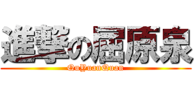 進撃の屈原泉 (QuYuanQuan)