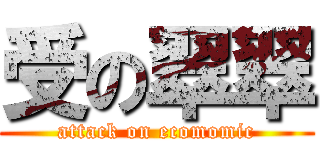 受の翠翠 (attack on ecomomic)