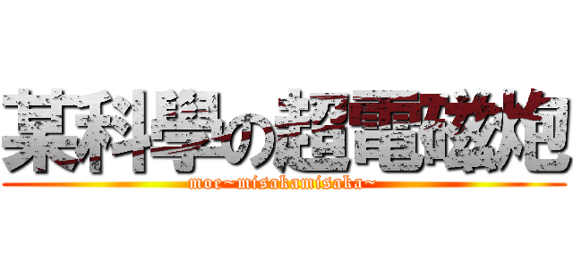 某科學の超電磁炮 (moe~misakamisaka~)