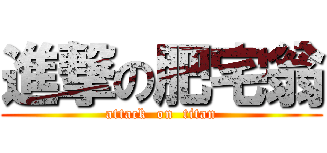 進撃の肥宅翁 (attack  on  titan)