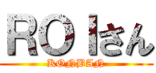 ＲＯＩさん (KONBAN)