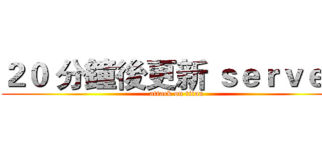 ２０ 分鐘後更新 ｓｅｒｖｅｒ  (attack on titan)
