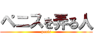 ペニスを弄る人 (penis)