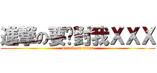 進撃の要你對我ＸＸＸ (attack on titan)