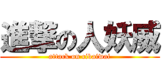 進撃の人妖威 (attack on cibaiwai)