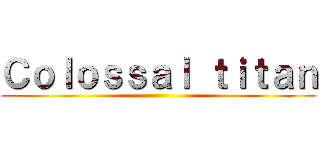 Ｃｏｌｏｓｓａｌ ｔｉｔａｎ ()
