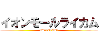 イオンモールライカム (attack on titan)