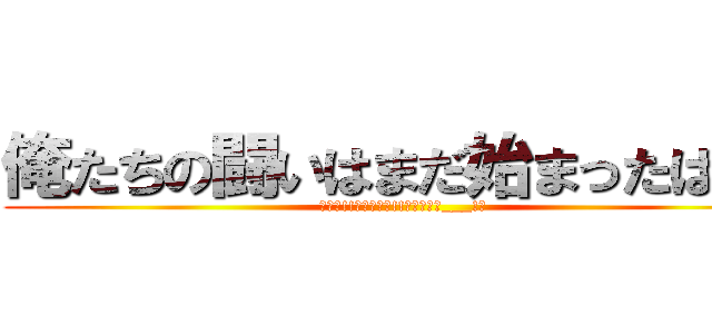 俺たちの闘いはまだ始まったばかり (～闘え!!地球の為に!!未来の為に___!～)