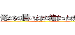 俺たちの闘いはまだ始まったばかり (～闘え!!地球の為に!!未来の為に___!～)