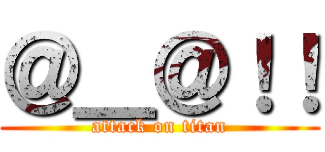 ＠＿＠！！ (attack on titan)