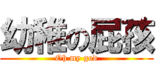 幼稚の屁孩 (Oh my god)