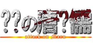 进击の唐马儒 (attack on Maru)