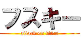 フスキー (attack on titan)