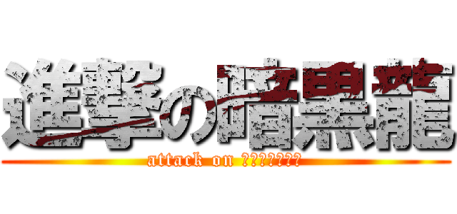 進撃の暗黒龍 (attack on ﾊﾟﾄﾗｯｼｭ)