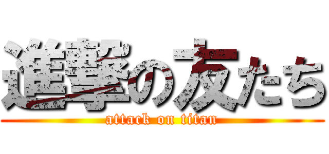 進撃の友たち (attack on titan)