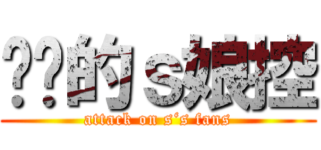 进击的ｓ娘控 (attack on s‘s fans)