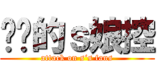 进击的ｓ娘控 (attack on s‘s fans)