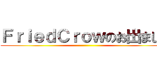 ＦｒｉｅｄＣｒｏｗのお出ましだ ()