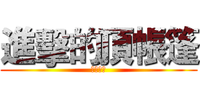 進擊的頂帳篷 (杰哥不要)
