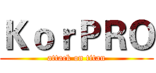 ＫｏｒＰＲＯ (attack on titan)