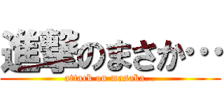 進撃のまさか… (attack on masaka…)